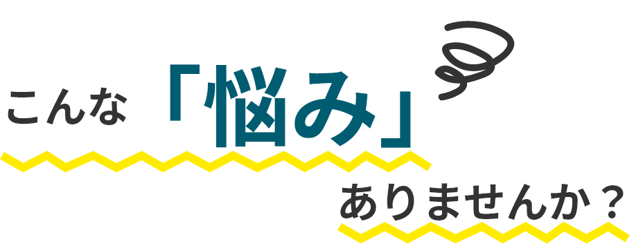 こんな悩みありませんか？